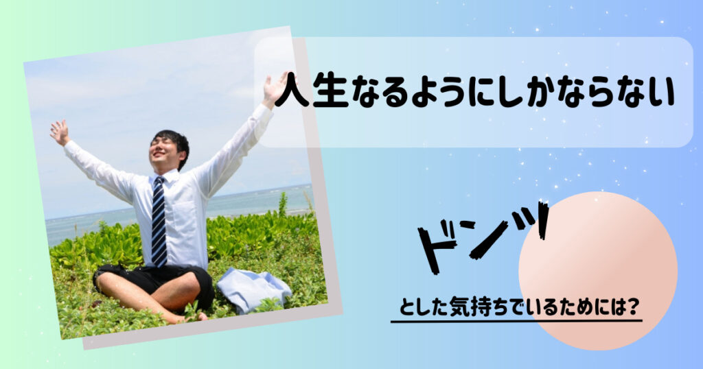 人生なるようにしかならないの意味とは！不安や焦る気持ちは手放せる？