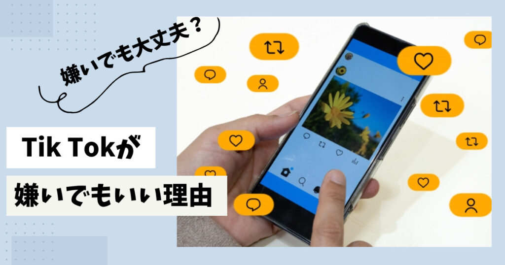 TikTokが嫌いと言われる理由やTikTokを嫌いでもいい理由を徹底解説！