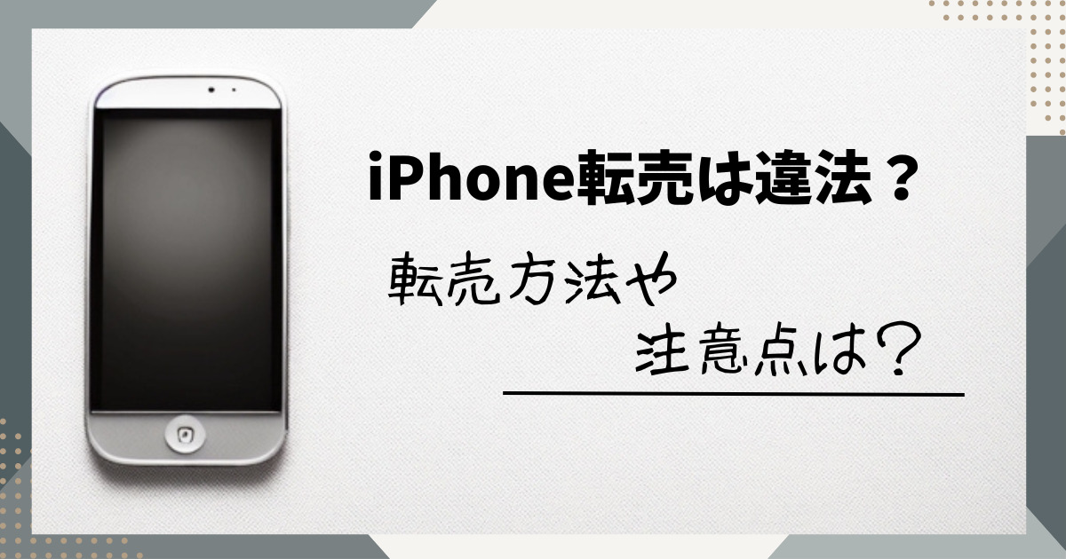 【要注意】iPhone転売は違法？iPhone転売の方法から注意点を徹底紹介