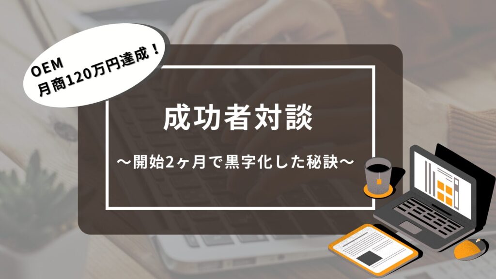 成功者対談：OEMで月商120万円達成！開始から2ヶ月で黒字化した秘訣とは？